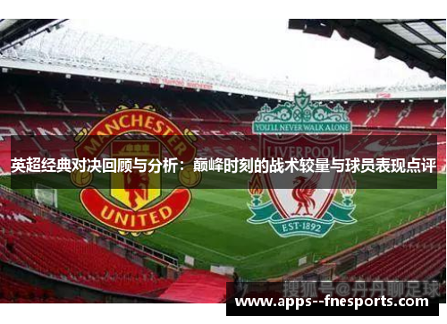 英超经典对决回顾与分析：巅峰时刻的战术较量与球员表现点评