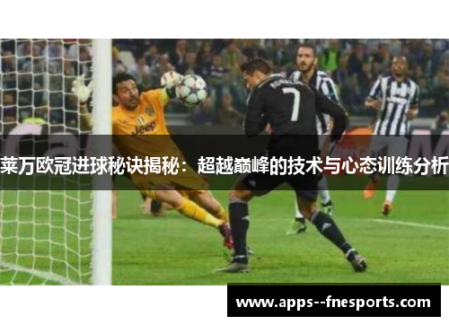 莱万欧冠进球秘诀揭秘：超越巅峰的技术与心态训练分析