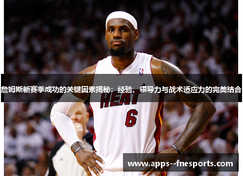 詹姆斯新赛季成功的关键因素揭秘：经验、领导力与战术适应力的完美结合