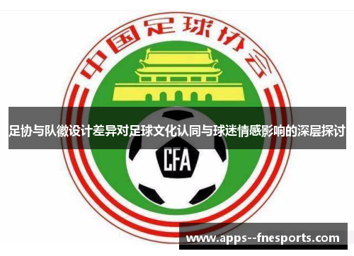 足协与队徽设计差异对足球文化认同与球迷情感影响的深层探讨