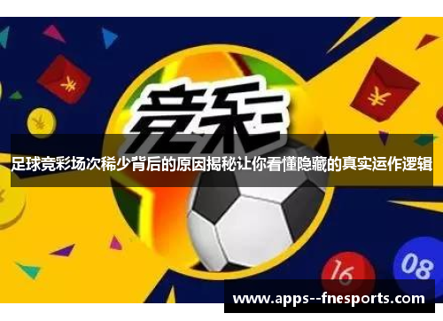 足球竞彩场次稀少背后的原因揭秘让你看懂隐藏的真实运作逻辑