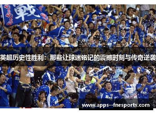 英超历史性胜利:那些让球迷铭记的震撼时刻与传奇逆袭 英超历史性胜利:那些让球迷铭记的震撼时刻与传奇逆袭