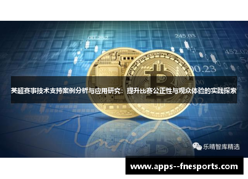 英超赛事技术支持案例分析与应用研究:提升比赛公正性与观众体验的实践探索 英超赛事技术支持案例分析与应用研究:提升比赛公正性与观众体验的实践探索