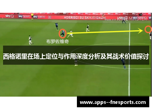 西格诺里在场上定位与作用深度分析及其战术价值探讨 西格诺里在场上定位与作用深度分析及其战术价值探讨