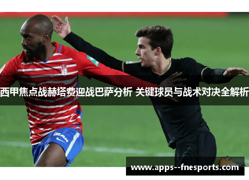 西甲焦点战赫塔费迎战巴萨分析 关键球员与战术对决全解析 西甲焦点战赫塔费迎战巴萨分析 关键球员与战术对决全解析