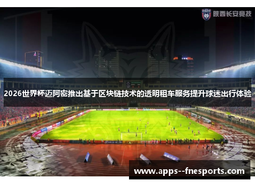 2026世界杯迈阿密推出基于区块链技术的透明租车服务提升球迷出行体验