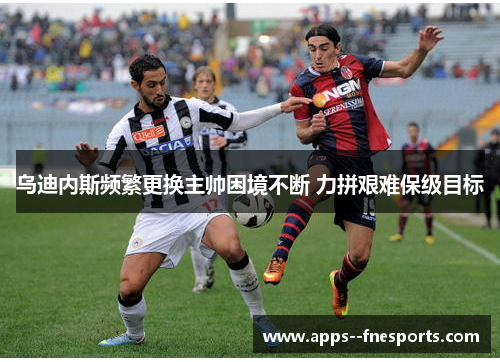 乌迪内斯频繁更换主帅困境不断 力拼艰难保级目标 乌迪内斯频繁更换主帅困境不断 力拼艰难保级目标
