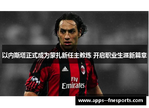 以内斯塔正式成为蒙扎新任主教练 开启职业生涯新篇章