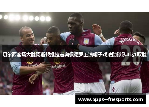 切尔西客场大胜阿斯顿维拉若奥佩德罗上演帽子戏法助球队4比1取胜