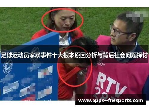 足球运动员家暴事件十大根本原因分析与背后社会问题探讨 足球运动员家暴事件十大根本原因分析与背后社会问题探讨