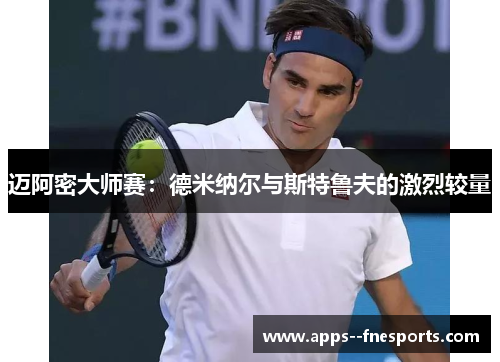 迈阿密大师赛：德米纳尔与斯特鲁夫的激烈较量