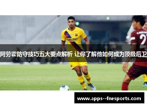 阿劳霍防守技巧五大要点解析 让你了解他如何成为顶级后卫