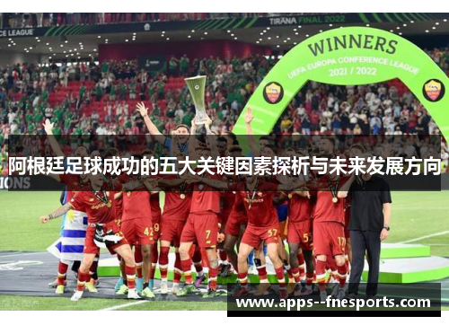 阿根廷足球成功的五大关键因素探析与未来发展方向