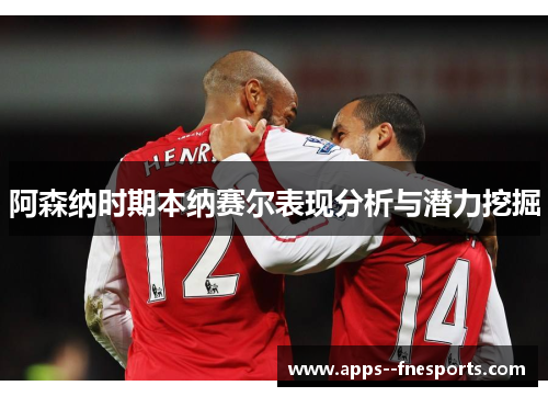 阿森纳时期本纳赛尔表现分析与潜力挖掘