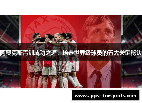 阿贾克斯青训成功之道：培养世界级球员的五大关键秘诀